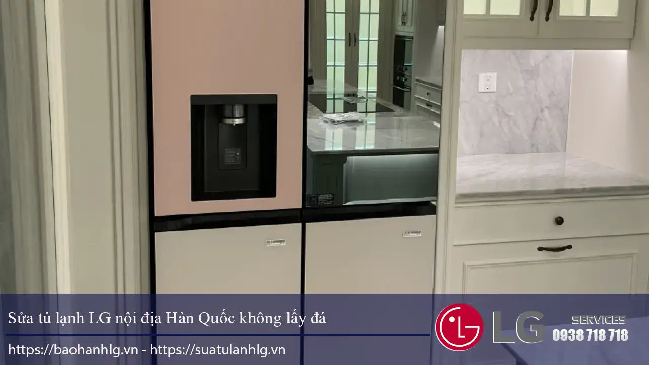Tủ lạnh LG nội địa Hàn Quốc không lấy được đá ngoài