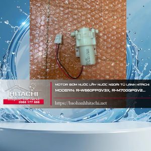 Motor bơm nước lấy nước ngoài tủ lạnh Hitachi. Moderrn: R-W660FPGV3X, R-M700GPGV2...